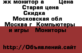 жк монитор аcer  › Цена ­ 4 000 › Старая цена ­ 7 000 › Скидка ­ 60 - Московская обл., Москва г. Компьютеры и игры » Мониторы   